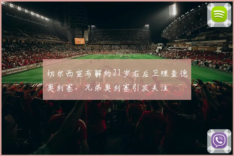 切尔西宣布解约21岁右后卫理查德奥利塞，兄弟奥利塞引发关注
