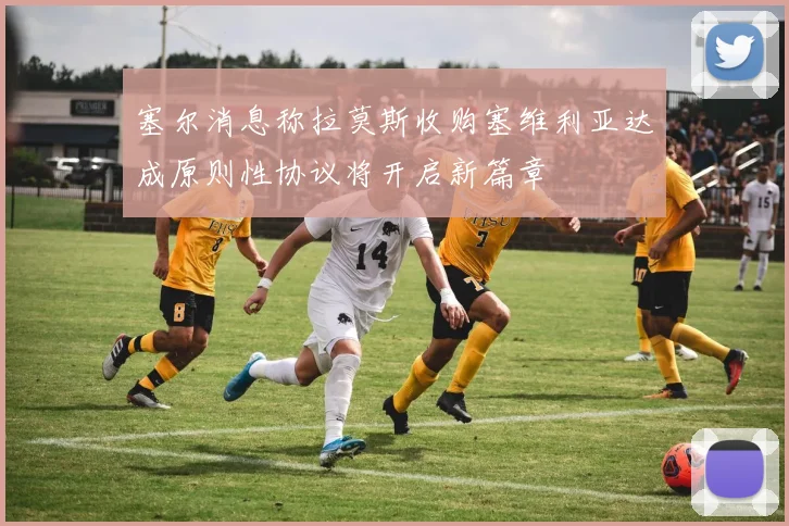 塞尔消息称拉莫斯收购塞维利亚达成原则性协议将开启新篇章
