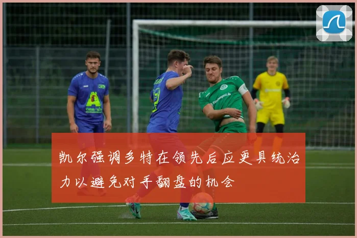 凯尔强调多特在领先后应更具统治力以避免对手翻盘的机会