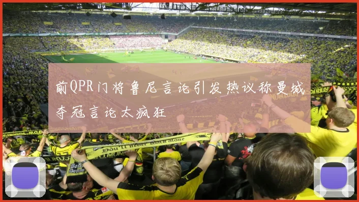 前QPR门将鲁尼言论引发热议称曼城夺冠言论太疯狂