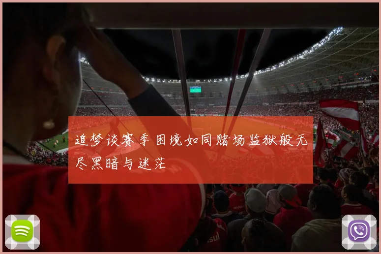 追梦谈赛季困境如同赌场监狱般无尽黑暗与迷茫