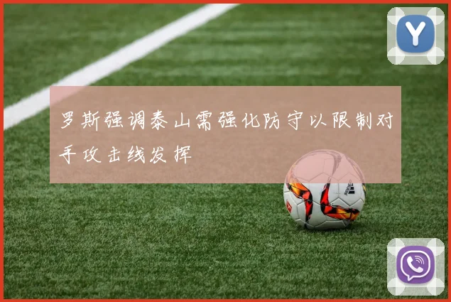 罗斯强调泰山需强化防守以限制对手攻击线发挥
