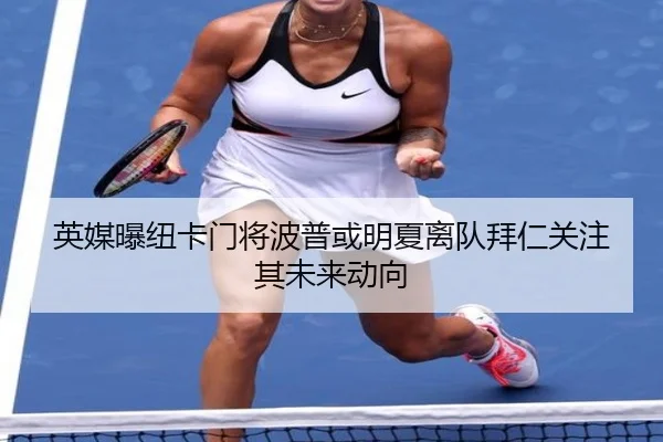 英媒曝纽卡门将波普或明夏离队拜仁关注其未来动向